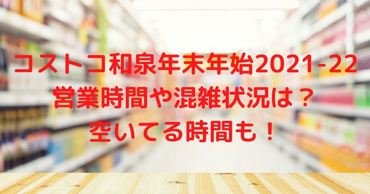 コストコ和泉年末年始21 22の営業時間や混雑状況は 空いてる時間も ハルログ