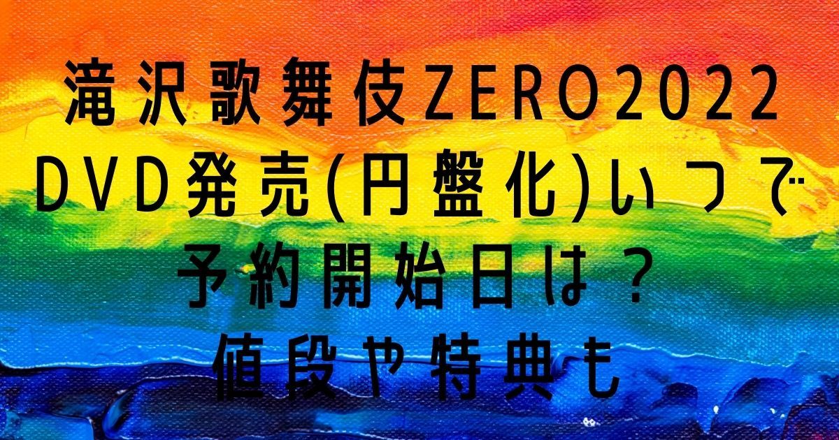 滝沢歌舞伎ZERO2022DVD発売(円盤化)はいつで予約開始日は？値段や特典も | ハルログ